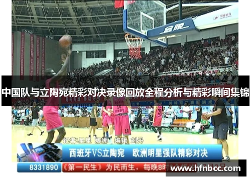 中国队与立陶宛精彩对决录像回放全程分析与精彩瞬间集锦