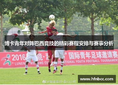 博卡青年对阵巴西竞技的精彩赛程安排与赛事分析