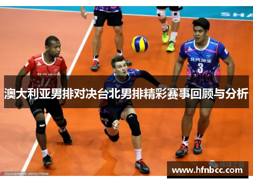 澳大利亚男排对决台北男排精彩赛事回顾与分析