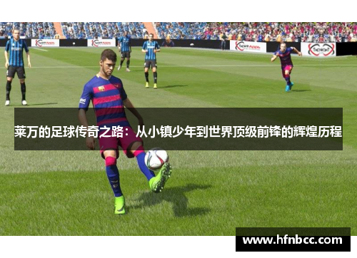 莱万的足球传奇之路：从小镇少年到世界顶级前锋的辉煌历程