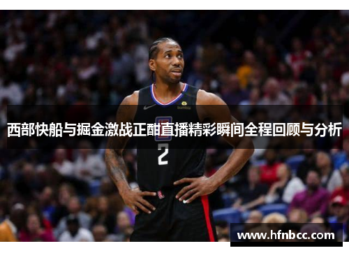 西部快船与掘金激战正酣直播精彩瞬间全程回顾与分析